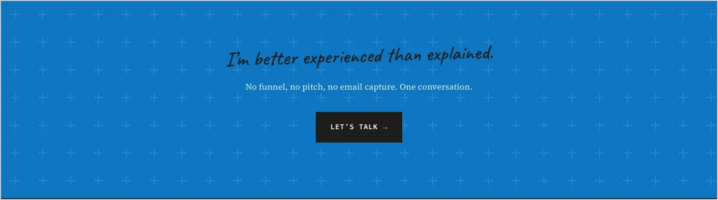The closing band: "I'm better experienced than explained." No funnel, no pitch, no email capture. One conversation.